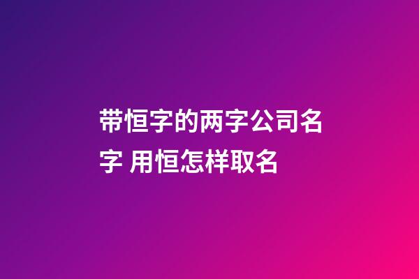 带恒字的两字公司名字 用恒怎样取名-第1张-公司起名-玄机派